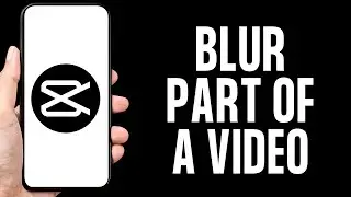 How To Blur Part Of A Video In CapCut (Full Guide)
