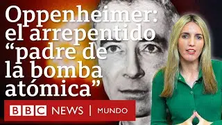 Quién fue Robert Oppenheimer, el arrepentido padre de la bomba atómica | BBC Mundo