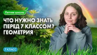 ЧТО НУЖНО ЗНАТЬ перед 7 классом? ГЕОМЕТРИЯ | Летняя школа 100Б | Саша Тёплая