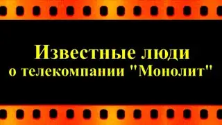 Известные люди о телекомпании "Монолит" (автор видео Е. Давыдов)