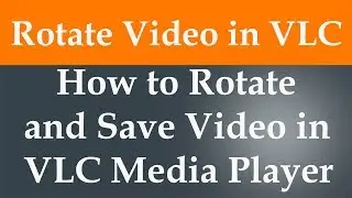 How to Rotate and save video in VLC Media Player.