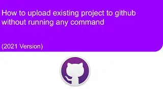 (2021) How to upload existing project to github without running any command