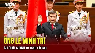 Ông Lê Minh Trí giữ chức Chánh án TAND Tối cao | Báo Điện tử VOV