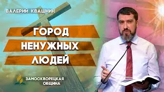 ГОРОД НЕНУЖНЫХ ЛЮДЕЙ | Валерий Квашнин | Христианские проповеди АСД | Проповеди АСД