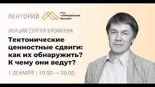 Лекция Сергея Ерофеева — Тектонические ценностные сдвиги: как их обнаружить? К чему они ведут?