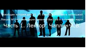 Всеобщая история. Лекция №2. Цивилизации Древнего Востока и Античного мира. Древние Шумеры. Часть 1.