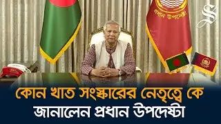 কোন খাত সংস্কারের নেতৃত্বে কে, জানালেন প্রধান উপদেষ্টা