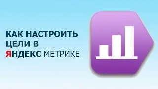 Как настроить цели в Яндекс Метрике