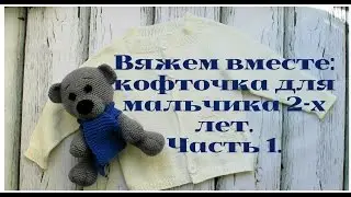 Вяжем вместе: кофточка для мальчика 2-х лет. 1 Часть: материалы, расчет реглана сверху.