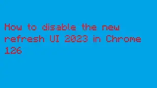 How to disable the new refresh UI 2023 in Chrome 126