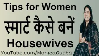 Tips for Housewives - स्मार्ट कैसे बनें - Smart Housewife - Monica Gupta