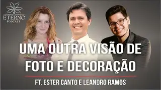 Você enxergará Foto e Decoração de outra forma | Com Ester Canto e Leandro Ramos | Eterno Podcast 19