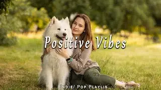 Positive Vibes 🍀 Chill songs that make you feel good | Acoustic/Indie/Pop/Folk Playlist