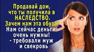 - Продай дом, что ты получила в наследство! – требовали муж и свекровь, - Нам сейчас деньги нужны!