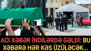 SON DƏQİQƏ! ACI XƏBƏR İNDİLƏRDƏ GƏLDİ: BU XƏBƏRƏ HƏR KƏS ÜZÜLƏCƏK...