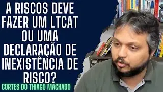 A riscos deve fazer um LTCAT ou uma declaração de inexistência de risco?