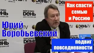 Юрий ВОРОБЬЕВСКИЙ: как спасти себя, семью и Россию / Подвиг повседневности