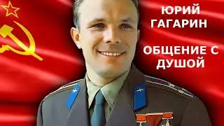 ЮРИЙ ГАГАРИН ОБЩЕНИЕ С ДУШОЙ