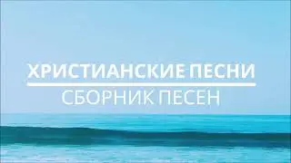 ХРИСТИАНСКИЕ ПЕСНИ - СБОРНИК ПЕСЕН (3)