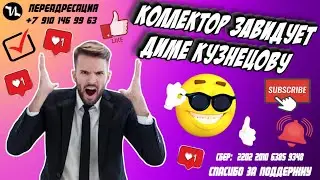 КОЛЛЕКТОР ЗАВИДУЕТ ДИМЕ КУЗНЕЦОВУ 