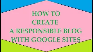 HOW TO CREATE A RESPONSIBLE BLOG WITH GOOGLE SITES