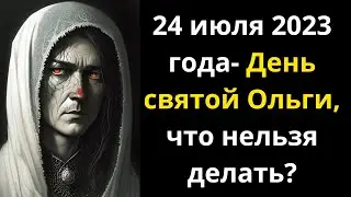 24 июля 2023 года   День святой Ольги, что нельзя делать, приметы, что можно делать в этот день