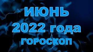 Гороскоп на июнь 2022 для всех и каждого знака Зодиака