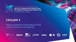 Секция 3. Новые модели монетизации РИД: поиски баланса интересов
