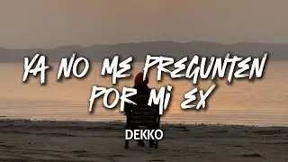 Ya no me pregunten por mi ex, ya pasó, ya se fue🎶 - DEKKO (letra)