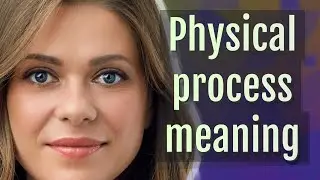Physical process | meaning of Physical process