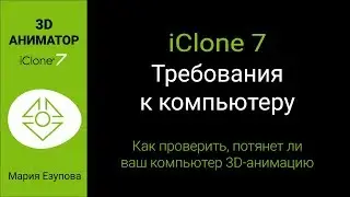 iClone7. Требования к компьютеру. Как проверить, потянет ли ваш компьютер 3D-анимацию