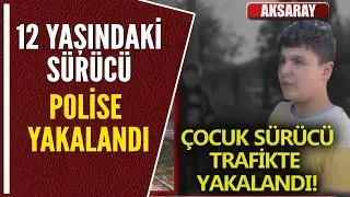 12 YAŞINDAKİ SÜRÜCÜ POLİSE YAKALANDI