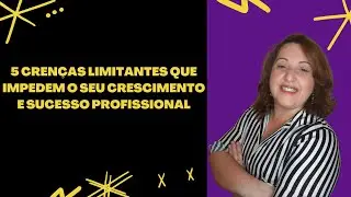 5 crenças limitantes que impedem o seu crescimento e sucesso profissional