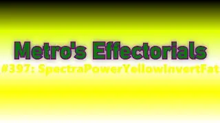 [REQUESTED] Metro's Effectorials #397: SpectraPowerYellowInvertFat