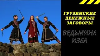 ГРУЗИНСКИЕ ДЕНЕЖНЫЕ ЗАГОВОРЫ. ВЕДЬМИНА ИЗБА ИНГА ХОСРОЕВА.