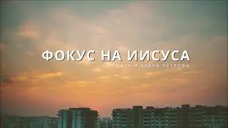 Никита и Алена Петровы - Фокус на Иисуса (Премьера 2023)