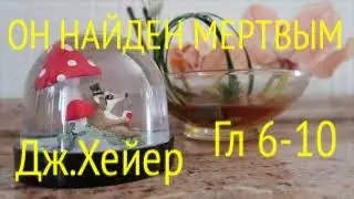 ДЖ. ХЕЙЕР. ОН НАЙДЕН МЕРТВЫМ. ГЛАВЫ 6-10.