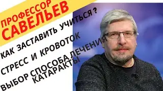 Профессор Савельев- как заставить учиться, влияние стресса на кровоток, лечение катаракты и суставов