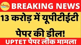 यूपीटीईटी पेपर लीक:13 करोड़ में पेपर डील का मामला सामने आ रहा?