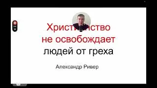 Христианство не освободит людей от греха -  Александр Ривер