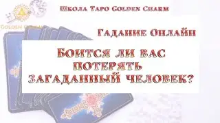 БОИТСЯ ЛИ ВАС ПОТЕРЯТЬ ЗАГАДАННЫЙ ЧЕЛОВЕК?/ ОНЛАЙН ГАДАНИЕ/ Школа Таро Golden Charm