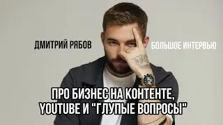 Дмитрий Рябов: про Бизнес на контенте, Youtube и «глупые вопросы». Интервью