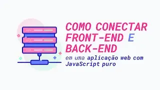 Como conectar front-end e back-end em uma aplicação web com JavaScript puro
