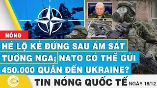 Tin nóng Quốc tế | Hé lộ kẻ đứng sau ám sát tướng Nga; NATO có thể gửi 450.000 quân đến Ukraine?
