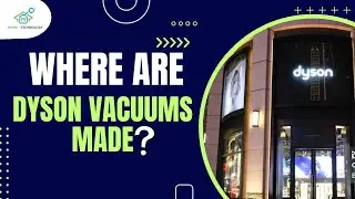 Where Are Dyson Vacuums Made? | Manufacturing and Headquarters Explained