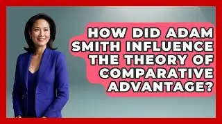 How Did Adam Smith Influence The Theory Of Comparative Advantage? - Learn About Economics
