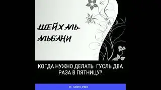 Когда и кому нужно делать гусль два раза в пятницу? Шейх аль Альбани 
