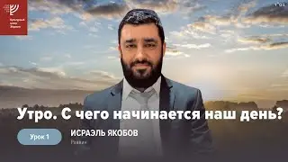 Утро: с чего начинается наш день. Урок 1. Р. Исраэль Якобов