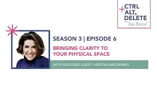 Bringing Clarity to Your Physical Space | Kristina Browning on Ctrl+Alt+Delete with Lisa Duerre™