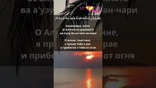 Дуа: О Аллах я прошу тебя о рае и прибегаю к Тебе от огня (ада)